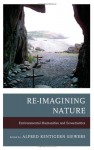 Re-Imagining Nature: Environmental Humanities and Ecosemiotics - Alfred Kentigern Siewers, John Carey, Jeffrey Jerome Cohen, Katherine M. Faull, Timo Maran, Dermot Moran, Michael Oleksa, Cynthia Radding, Sarah Reese, Kathryn W Shanley, Cary Wolfe