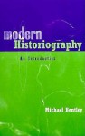 Modern Historiography: An Introduction - Michael Bentley