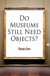 Do Museums Still Need Objects? - Steven Conn