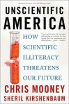 Unscientific America: How Scientific Illiteracy Threatens our Future - Chris C. Mooney, Sheril Kirshenbaum