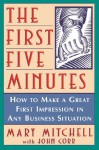 The First Five Minutes: How to Make a Great First Impression in Any Business Situation - Mary Mitchell