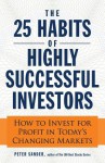 The 25 Habits of Highly Successful Investors: How to Invest for Profit in Today's Changing Markets - Peter Sander