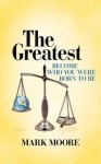 The Greatest: Become Who You Were Born to Be - Mark Moore