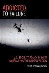 Addicted to Failure: U.S. Security Policy in Latin America and the Andean Region - Brian Loveman