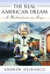 The Real American Dream: A Meditation on Hope - Andrew Delbanco