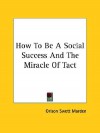 How to Be a Social Success and the Miracle of Tact - Orison Swett Marden