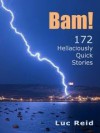 BAM! 172 Hellaciously Quick Stories - Luc Reid