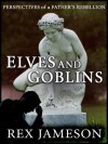 Elves and Goblins: Perspectives of a Father's Rebellion - Rex Jameson