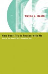 Now Don't Try to Reason with Me: Essays and Ironies for a Credulous Age - Wayne C. Booth