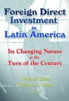 Foreign Direct Investment in Latin America: Its Changing Nature at the Turn of the Century - Werner Baer, William Miles