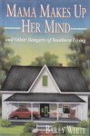 Mama Makes Up Her Mind: And Other Dangers Of Southern Living - Bailey White