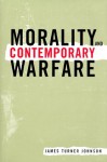 Morality and Contemporary Warfare - James Turner Johnson