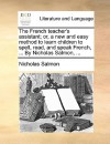 The French Teacher's Assistant; Or, a New and Easy Method to Learn Children to Spell, Read, and Speak French, ... by Nicholas Salmon, .. - Nicholas Salmon