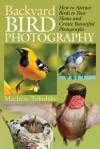 Backyard Bird Photography: How to Attract Birds to Your Home and Create Beautiful Photographs - Mathew Tekulsky