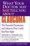 What Your Doctor May Not Tell You About(TM) Glaucoma: The Essential Treatments and Advances That Could Save Your Sight - Gregory K. Harmon, Nancy Intrator, Catherine Wang, Kitty Carlisle Hart