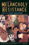 The Melancholy of Resistance - László Krasznahorkai