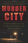 Murder City: Ciudad Juarez and the Global Economy's New Killing Fields - Charles Bowden