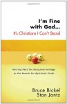 I'm Fine with God... It's Christians I Can't Stand: Getting Past the Religious Garbage in the Search for Spiritual Truth - Bruce Bickel, Stan Jantz