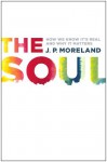 The Soul: How We Know It's Real and Why It Matters - J.P. Moreland