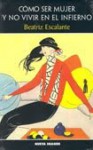 Cómo Ser Mujer Y No Vivir En El Infierno - Beatriz Escalante