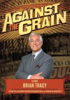 Against the Grain - The World's Leading Experts, Brian Tracy, Nick Nanton Esq.