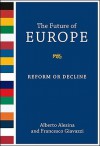 The Future of Europe: Reform or Decline - Alberto Alesina, Francesco Giavazzi