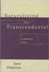 Naturalizing the Transcendental: A Pragmatic View - Sami Pihstrom, Sami Pihlstrom