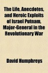 The Life, Anecdotes, and Heroic Exploits of Israel Putnam, Major-General in the Revolutionary War - David Humphreys