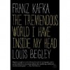 Franz Kafka: The Tremendous World I Have Inside My Head - Louis Begley