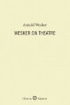 Wesker On Theatre - Arnold Wesker