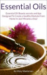 Essential Oils: Essential Oil Beauty Secrets And Tips Designed To Create A Healthy Lifestyle From Home In Just Minutes A Day! - Mary Masterson