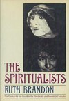 The Spiritualists: The Passion for the Occult in the Nineteenth and Twentieth Centuries - Ruth Brandon