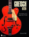 Gretsch 6120: The History of a Legendary Guitar - Edward Ball