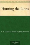 Hunting the Lions - R.M. Ballantyne