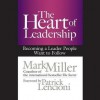 The Heart of Leadership: Becoming a Leader People Want to Follow - Mark Miller