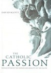 The Catholic Passion: Rediscovering the Power and Beauty of the Faith - David Scott