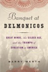 Banquet at Delmonico's: Great Minds, the Gilded Age, and the Triumph of Evolution in America - Barry Werth