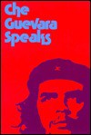 Che Guevara Speaks: Selected Speeches and Writings - Ernesto Guevara