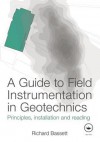 A Guide to Field Instrumentation in Geotechnics: Principles, Installation and Reading - Richard Bassett