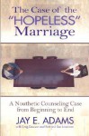 The Case of the Hopeless Marriage: A Nouthetic Counseling Case from Beginning to End - Jay E. Adams