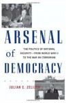 Arsenal of Democracy: The Politics of National Security - From World War II to the War on Terrorism - Julian E. Zelizer