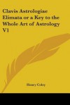 Clavis Astrologiae Elimata or a Key to the Whole Art of Astrology V1 - Henry Coley