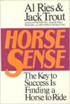 Horse Sense: The Key to Success Is Finding a Horse to Ride - Al Ries, Jack Trout