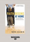 Faith Begins at Home: The Family Makeover with Christ at the Center (Large Print 16pt) - Mark Holmen