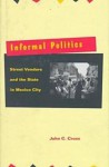 Informal Politics: Street Vendors and the State in Mexico City - John Cross