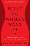 What Do Women Want?: Adventures in the Science of Female Desire - Daniel Bergner