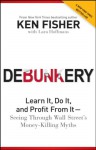 Debunkery: Learn It, Do It, and Profit from It - Seeing Through Wall Street's Money-Killing Myths - Kenneth L. Fisher, Lara Hoffmans