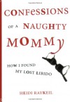 Confessions of a Naughty Mommy: How I Found My Lost Libido - Heidi Raykeil