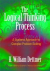 The Logical Thinking Process: A Systems Approach to Complex Problem Solving - H. William Dettmer