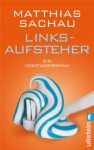 Linksaufsteher: Ein Montagsroman - Matthias Sachau